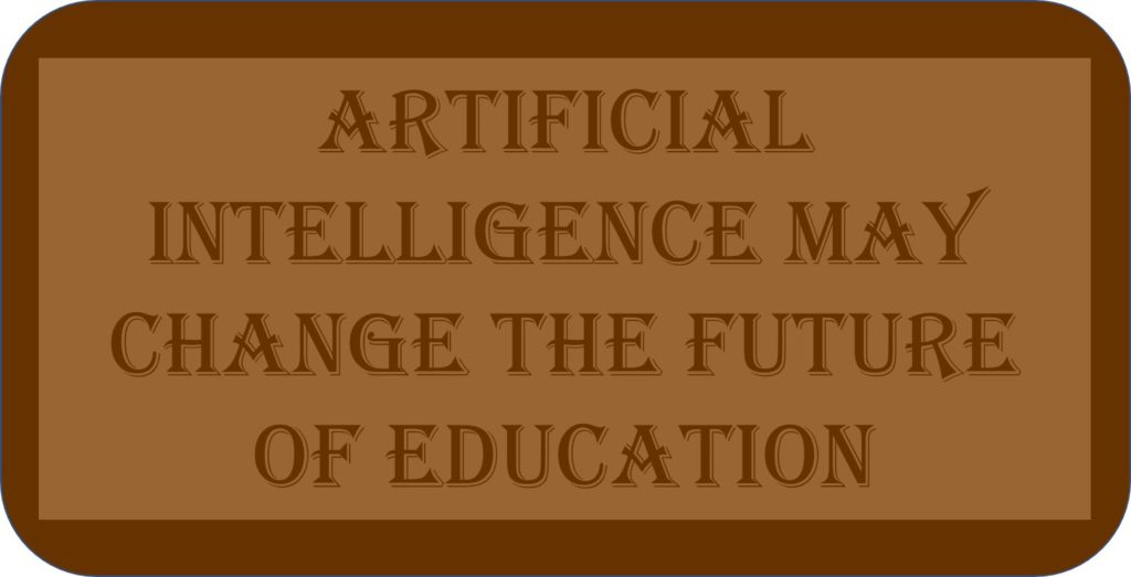 Artificial Intelligence May Change The Future Of Education