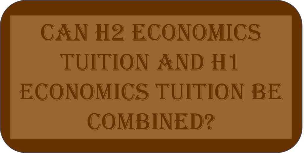 Can H2 Economics Tuition And H1 Economics Tuition Be Combined?
