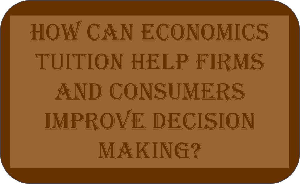 How Can Economics Tuition Help Firms And Consumers Improve Decision Making?