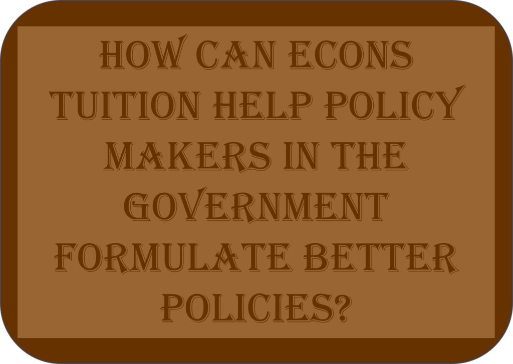 How Can Econs Tuition Help Policy Makers In The Government Formulate Better Policies?