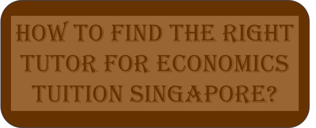 How To find The Right Tutor For Economics Tuition Singapore?