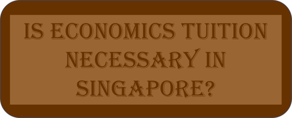 Is Economics Tuition Necessary In Singapore?