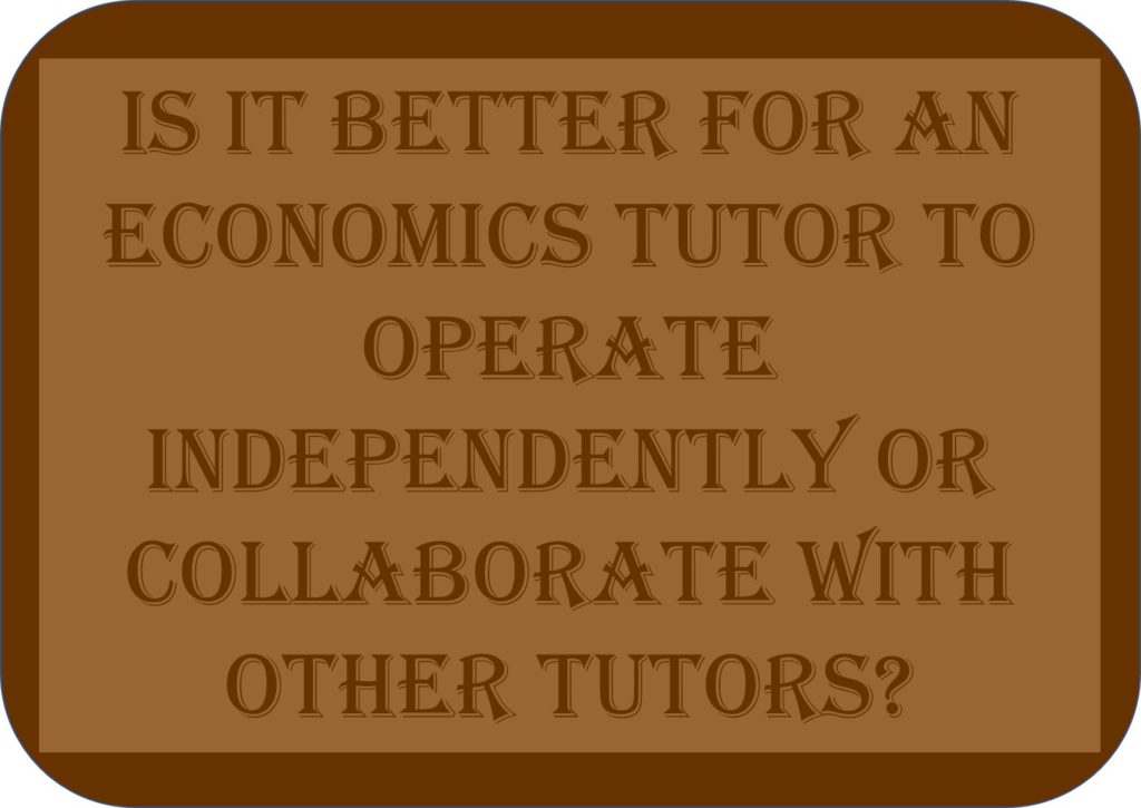 Is It Better For An Economics Tutor To Operate Independently Or Collaborate With Other Tutors?