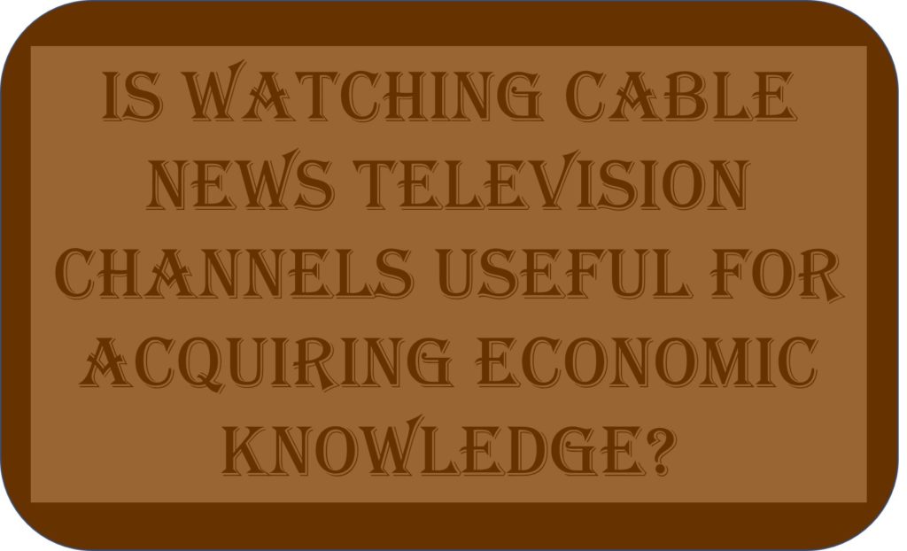 Is Watching Cable News Television Channels Useful For Acquiring Economic Knowledge?