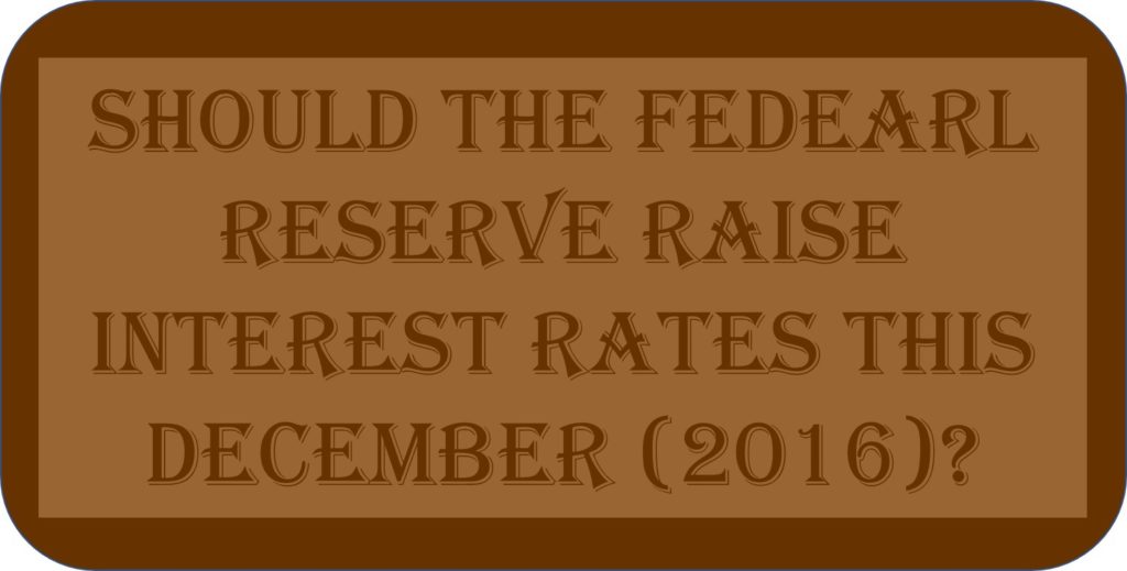 Should The Federal Reserve Raise Interest Rates This December (2016)?