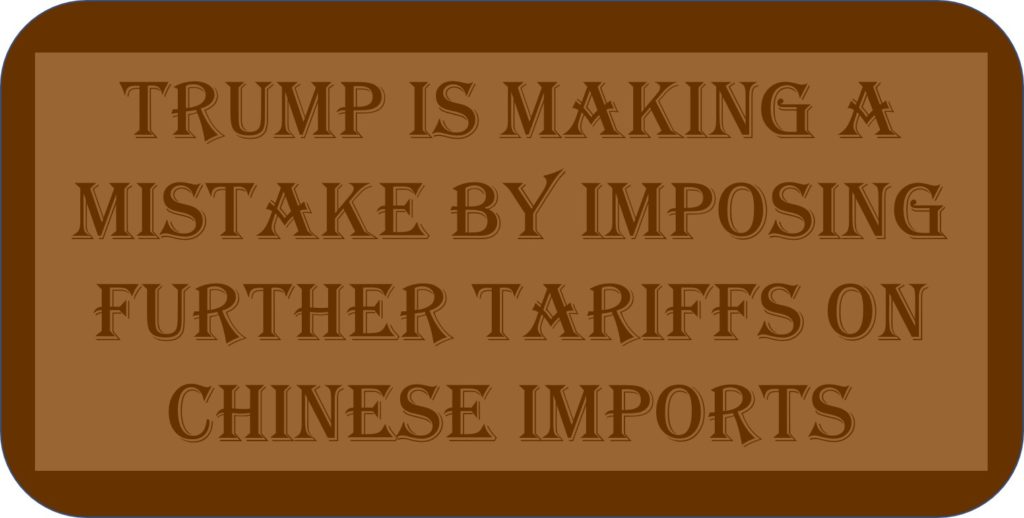 Trump Is Making A Mistake By Imposing Further Tariffs On Chinese Imports