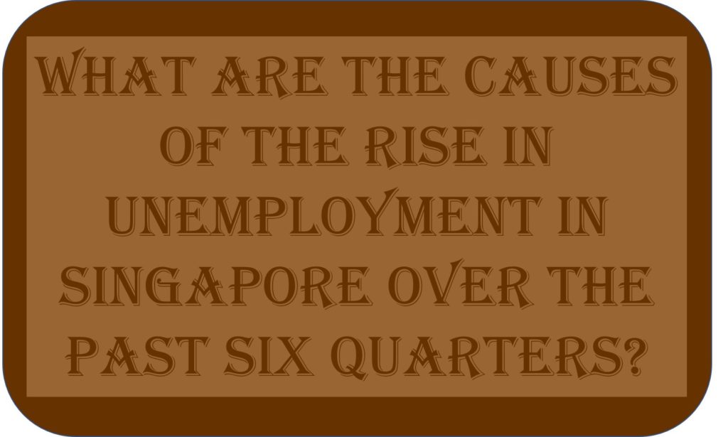 What Are The Causes Of The Rise In Unemployment In Singapore Over The Past Six Quarters?