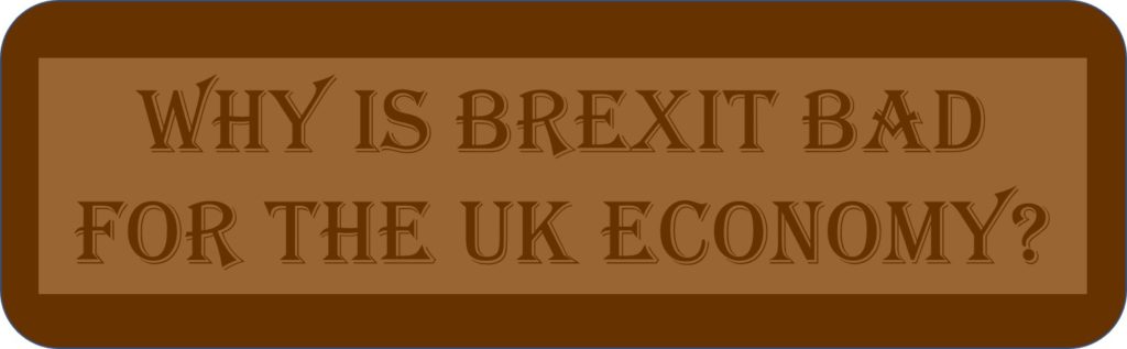 Why Is Brexit Bad For the UK Economy?