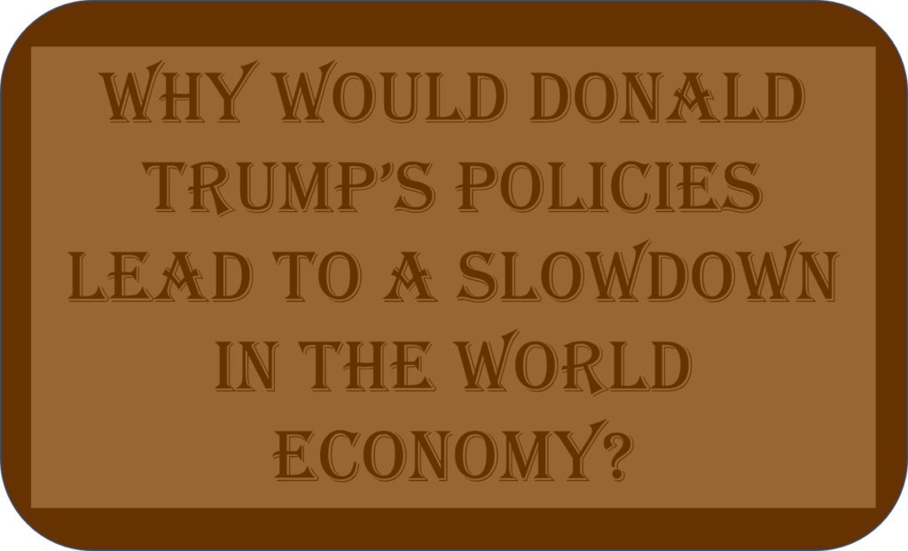 Why Would Donald Trump’s Policies Lead To A Slowdown In The World Economy?